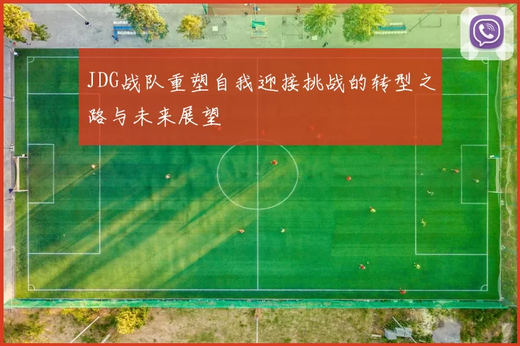 JDG战队重塑自我迎接挑战的转型之路与未来展望