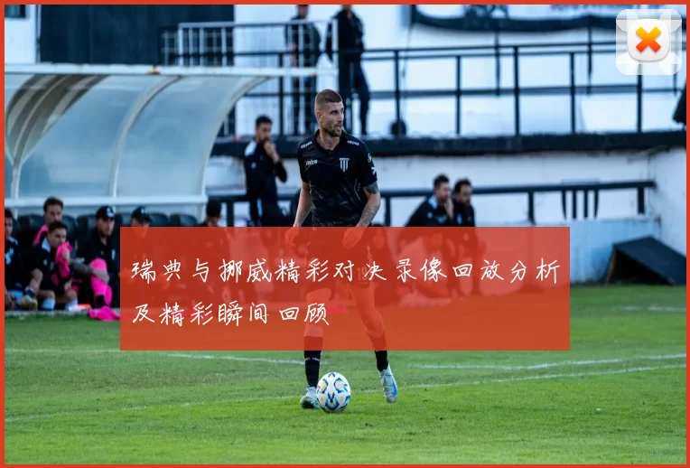 瑞典与挪威精彩对决录像回放分析及精彩瞬间回顾