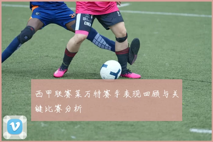 西甲联赛莱万特赛季表现回顾与关键比赛分析