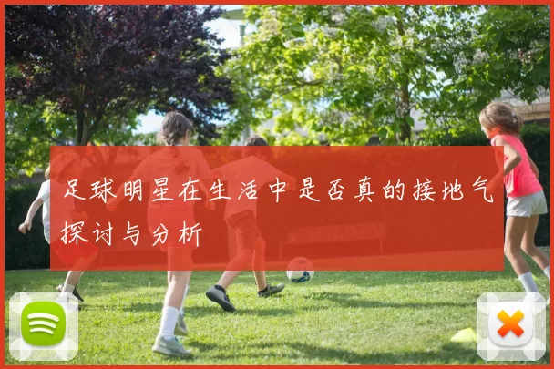 足球明星在生活中是否真的接地气探讨与分析