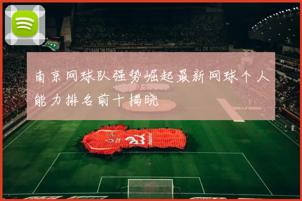 南京网球队强势崛起最新网球个人能力排名前十揭晓