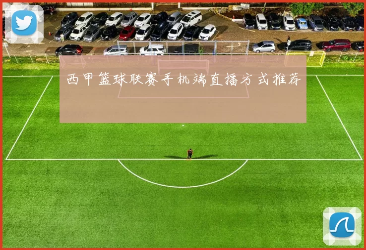 西甲篮球联赛手机端直播方式推荐