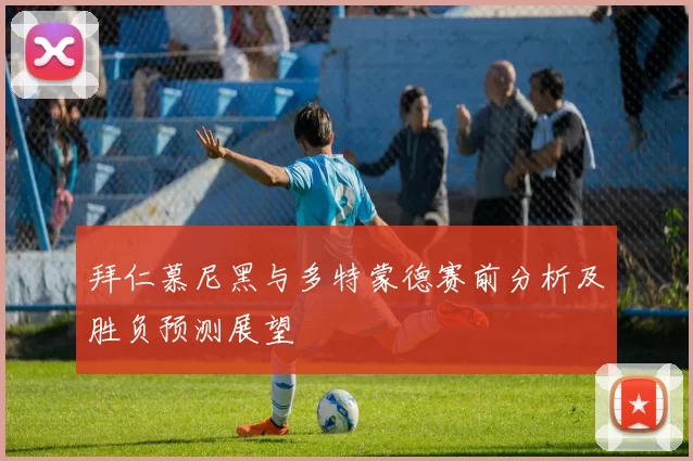 拜仁慕尼黑与多特蒙德赛前分析及胜负预测展望