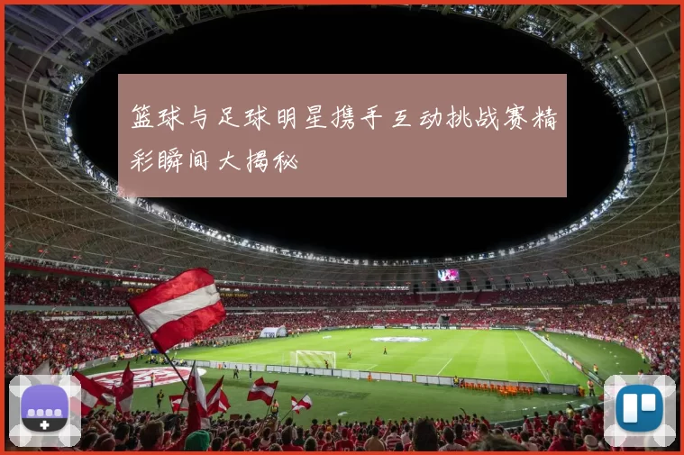 篮球与足球明星携手互动挑战赛精彩瞬间大揭秘