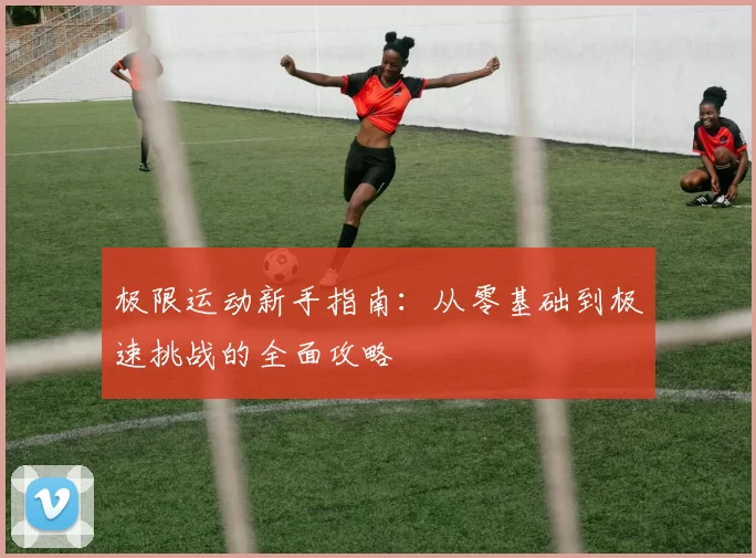 极限运动新手指南：从零基础到极速挑战的全面攻略