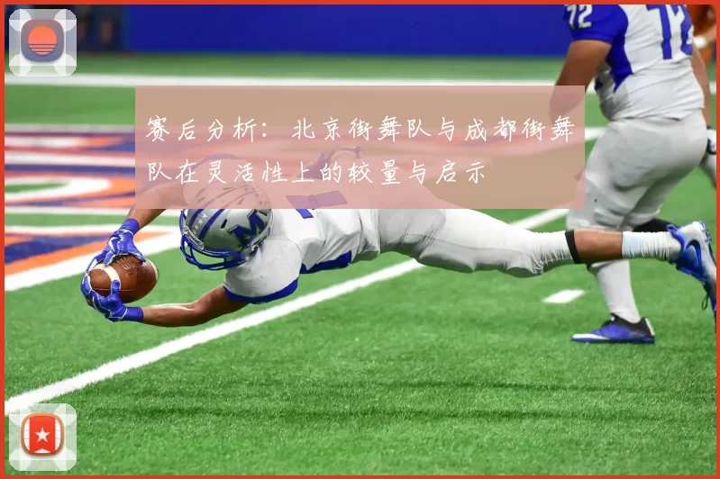 赛后分析：北京街舞队与成都街舞队在灵活性上的较量与启示