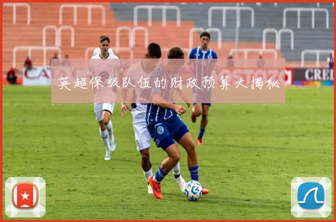 英超保级队伍的财政预算大揭秘