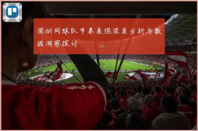 深圳网球队节奏表现深度分析与数据洞察探讨