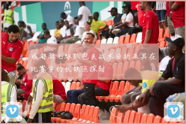 成都羽毛球队包夹战术分析及其在比赛中的优缺点探讨