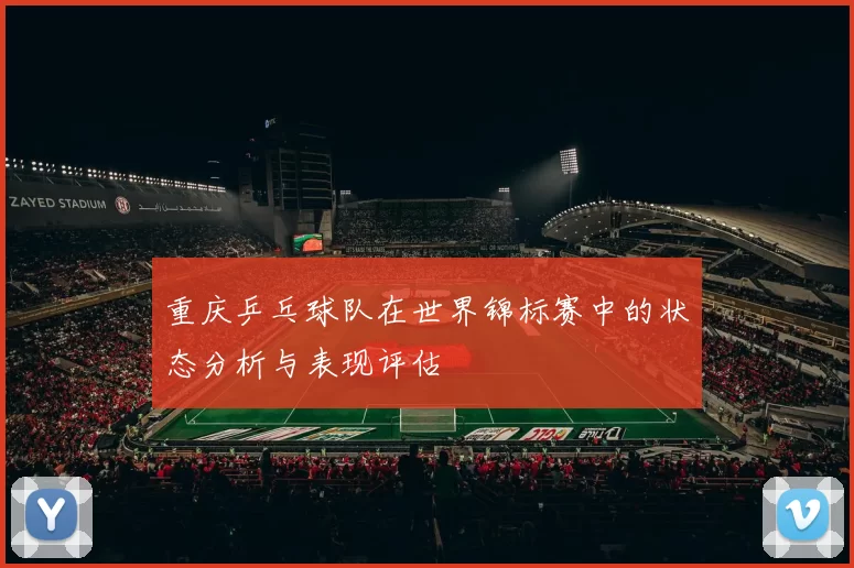 重庆乒乓球队在世界锦标赛中的状态分析与表现评估