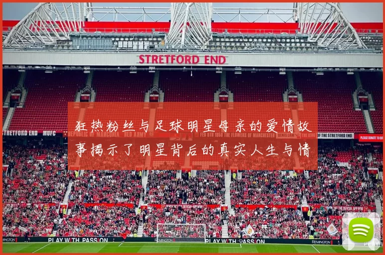 狂热粉丝与足球明星母亲的爱情故事揭示了明星背后的真实人生与情感纠葛