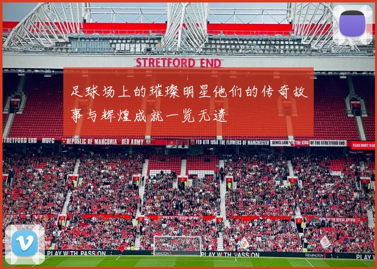 足球场上的璀璨明星他们的传奇故事与辉煌成就一览无遗