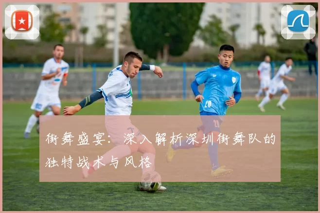 街舞盛宴：深入解析深圳街舞队的独特战术与风格