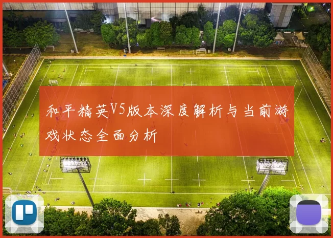 和平精英V5版本深度解析与当前游戏状态全面分析