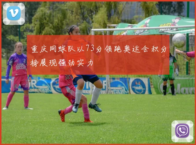 重庆网球队以73分领跑奥运会积分榜展现强劲实力