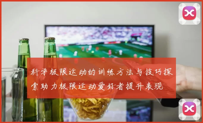 科学极限运动的训练方法与技巧探索助力极限运动爱好者提升表现