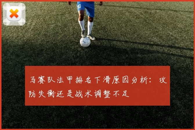 马赛队法甲排名下滑原因分析：攻防失衡还是战术调整不足