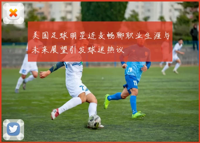 美国足球明星连麦畅聊职业生涯与未来展望引发球迷热议