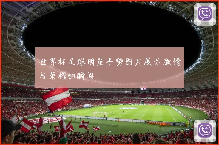 世界杯足球明星手势图片展示激情与荣耀的瞬间