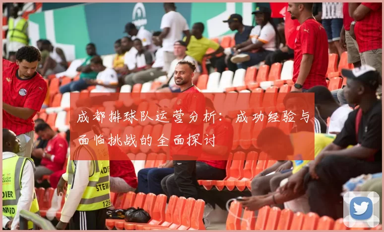 成都排球队运营分析：成功经验与面临挑战的全面探讨