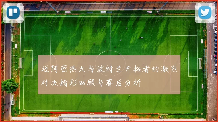 迈阿密热火与波特兰开拓者的激烈对决精彩回顾与赛后分析