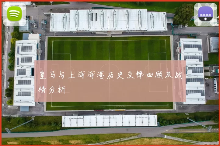 皇马与上海海港历史交锋回顾及战绩分析